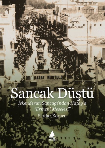 Sancak Düştü  İskenderun Sancağı’ndan Hatay’a Ermeni Meselesi