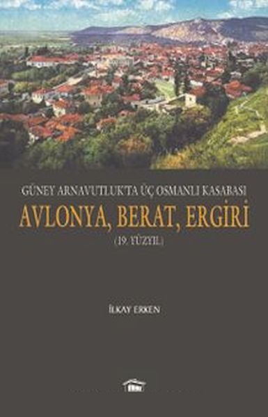 Güney Arnavutluk’ta Üç Osmanlı Kasabası Avlonya Berat Ergiri 19 Yüzyıl