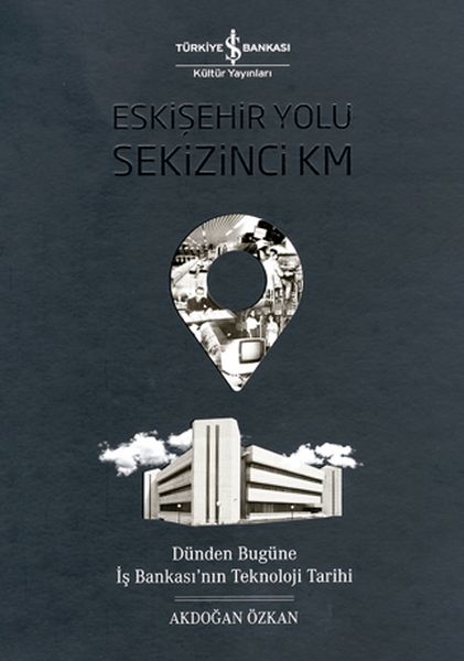 Eskişehir Yolu Sekizinci Km  Dünden Bugüne İş Bankası’nın Teknoloji Tarihi