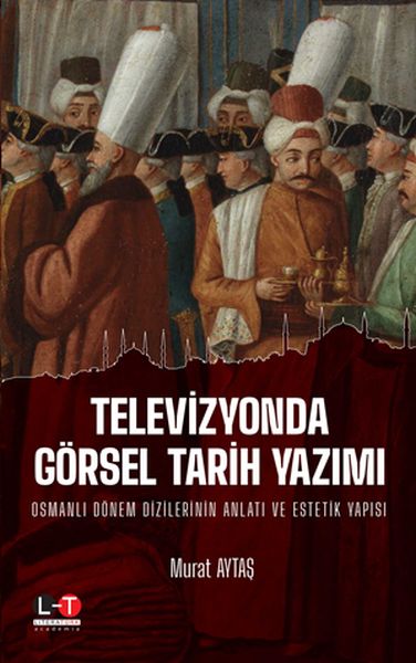 Televizyonda Görsel Tarih Yazımı  Osmanlı Dönem Dizilerinin Anlatı ve Estetik Yapısı
