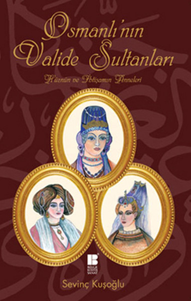 Osmanlının Valide Sultanları  Hüznün ve İhtişamın Anneleri