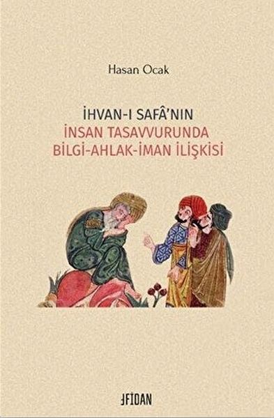 İhvanı Safa’nın İnsan Tasavvurunda Bilgi Ahlak İman İlişkisi