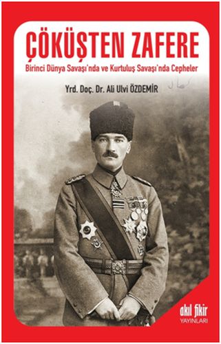 Çöküşten Zafere  Birinci Dünya Savaşı’nda ve Kurtuluş Savaşı’nda Cepheler